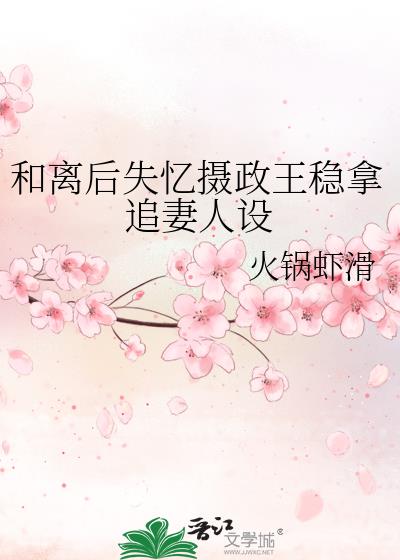 和离后失忆摄政王稳拿追妻人设