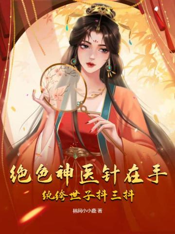 绝色神医针在手,纨绔世子抖三抖