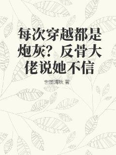 每次穿越都是炮灰?反骨大佬说她不信