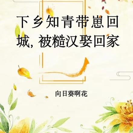 下乡知青带崽回城,被糙汉娶回家