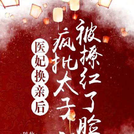 医妃换亲后,疯批太子被撩红了脸