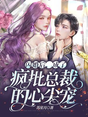 闪婚后,成了疯批总裁的心尖宠