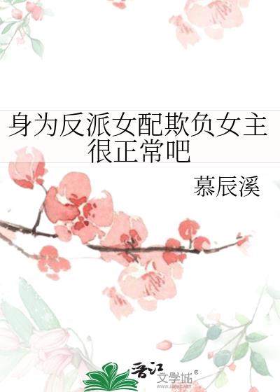 身为反派女配欺负女主很正常吧