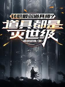 转职最弱道具师?道具都是灭世级