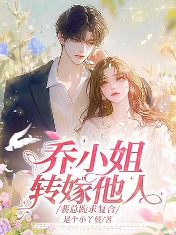 乔小姐转嫁他人,裴总跪求复合