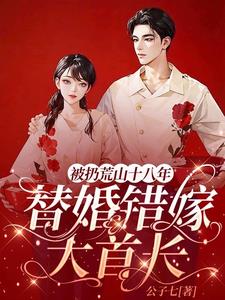 被扔荒山十八年,替婚错嫁大首长