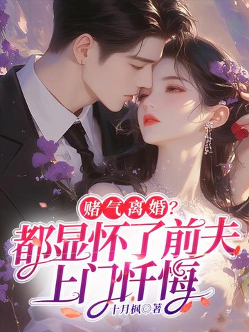 赌气离婚?都显怀了前夫上门忏悔