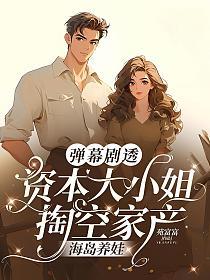 弹幕剧透,资本大小姐掏空家产海岛养娃