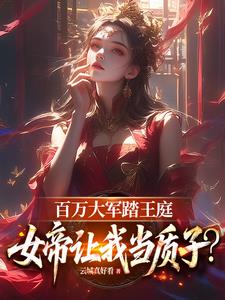 百万大军踏王庭,女帝让我当质子