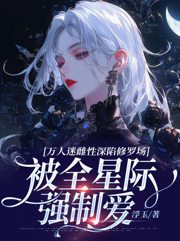 万人迷雌性深陷修罗场,被全星际强制爱