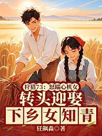狩猎73:怒踹心机女,转头迎娶下乡女知青