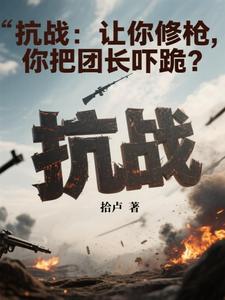 抗战:让你修枪,你把团长吓跪?