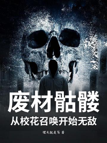 废材骷髅,从校花召唤开始无敌