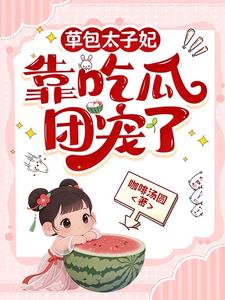 草包太子妃,靠吃瓜团宠了