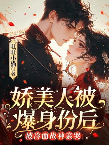娇美人被爆身份后,被冷面战神亲哭!