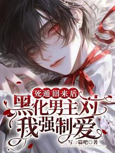 死遁回来后,黑化男主对我强制爱