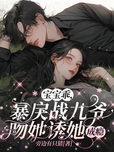 宝宝乖,暴戾战九爷吻她诱她成瘾