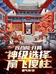 四合院:开局神级选择,扇飞傻柱