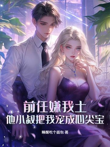 前任嫌我土,他小叔把我宠成心尖宝