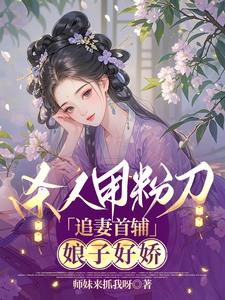 杀人用粉刀,追妻首辅:娘子好娇