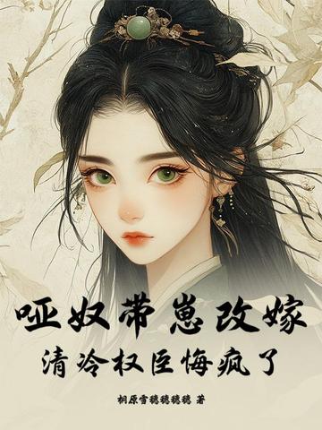 哑奴带崽改嫁,清冷权臣悔疯了