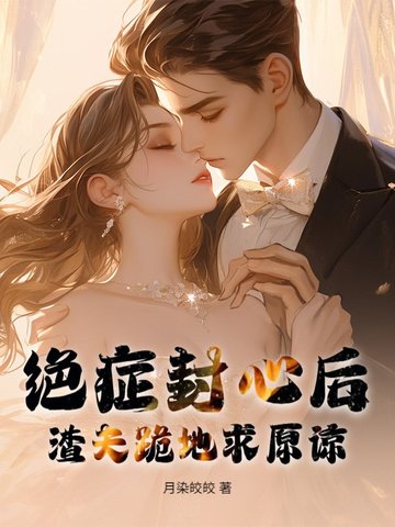 绝症封心后,渣夫跪地求原谅