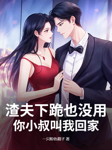 渣夫下跪也没用,你小叔叫我回家