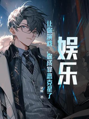 娱乐:让你演戏,你成罪恶克星了?