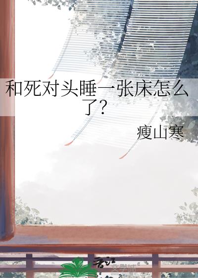 和死对头睡一张床怎么了?