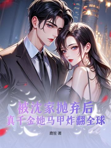 被沈家抛弃后,真千金她马甲炸翻全球
