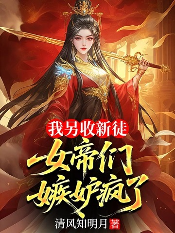 我另收新徒,女帝们嫉妒疯了
