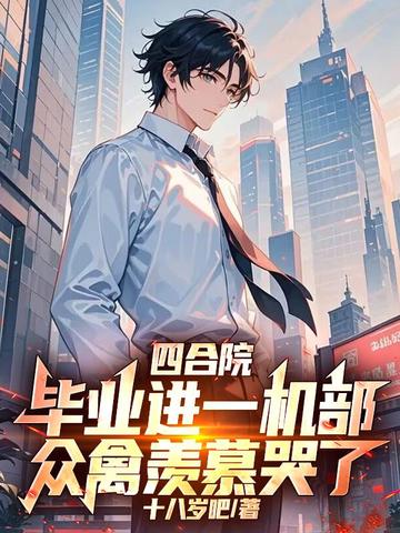 四合院:毕业进一机部,众禽羡慕哭了